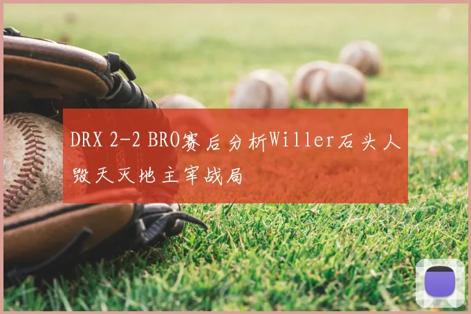 DRX 2-2 BRO赛后分析Willer石头人毁天灭地主宰战局