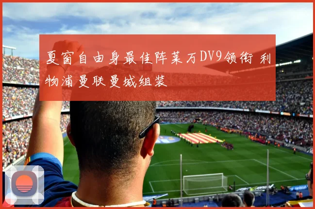 夏窗自由身最佳阵莱万DV9领衔 利物浦曼联曼城组装