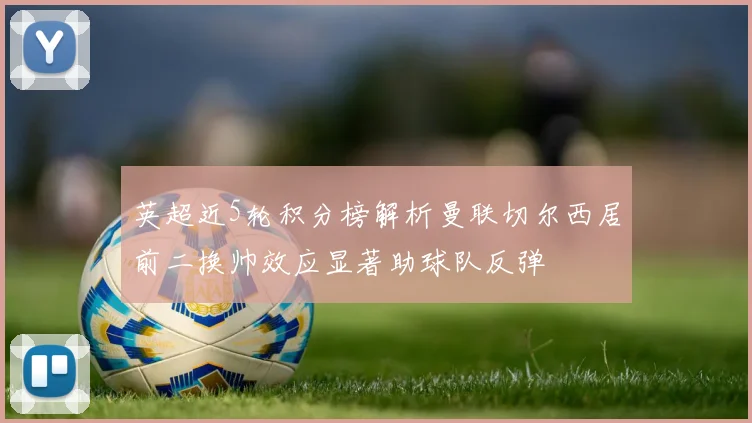 英超近5轮积分榜解析曼联切尔西居前二换帅效应显著助球队反弹