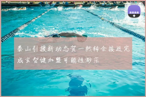 泰山引援新动态贺一然转会接近完成玄智健加盟可能性渺茫