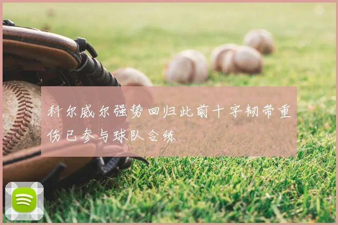 科尔威尔强势回归此前十字韧带重伤已参与球队合练