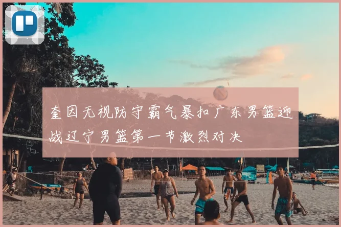 奎因无视防守霸气暴扣广东男篮迎战辽宁男篮第一节激烈对决