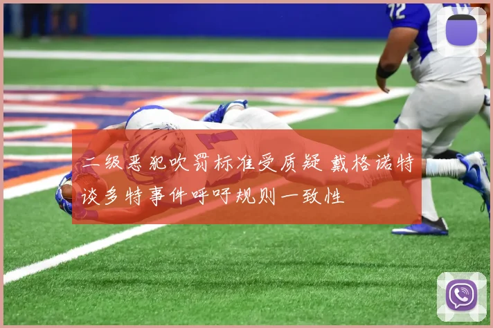 二级恶犯吹罚标准受质疑 戴格诺特谈多特事件呼吁规则一致性