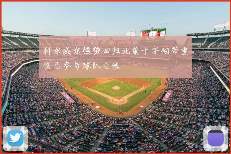 科尔威尔强势回归此前十字韧带重伤已参与球队合练