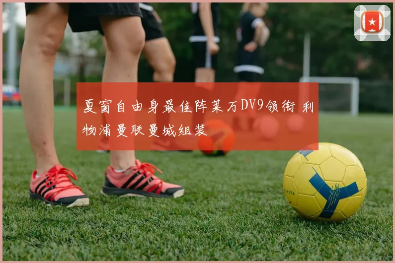 夏窗自由身最佳阵莱万DV9领衔 利物浦曼联曼城组装